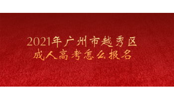 2021年廣州市越秀區成人高考怎么報名