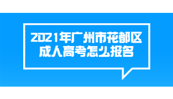 2021年廣州市花都區成人高考怎么報名
