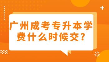廣州成考專升本學(xué)費(fèi)什么時(shí)候交