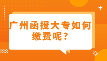 廣州函授大專如何繳費(fèi)