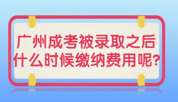 廣州成考被錄取之后什么時候繳納費用