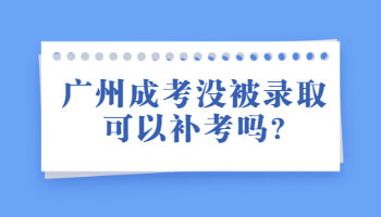 廣州成考沒被錄取可以補(bǔ)考嗎