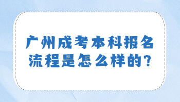 廣州成考本科報名流程是怎么樣的