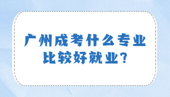 廣州成考什么專業(yè)比較好就業(yè)
