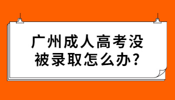 廣州成人高考沒被錄取怎么辦