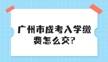 廣州市成考入學繳費