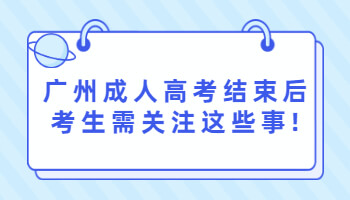 廣州成人高考結(jié)束后考生需關(guān)注這些事